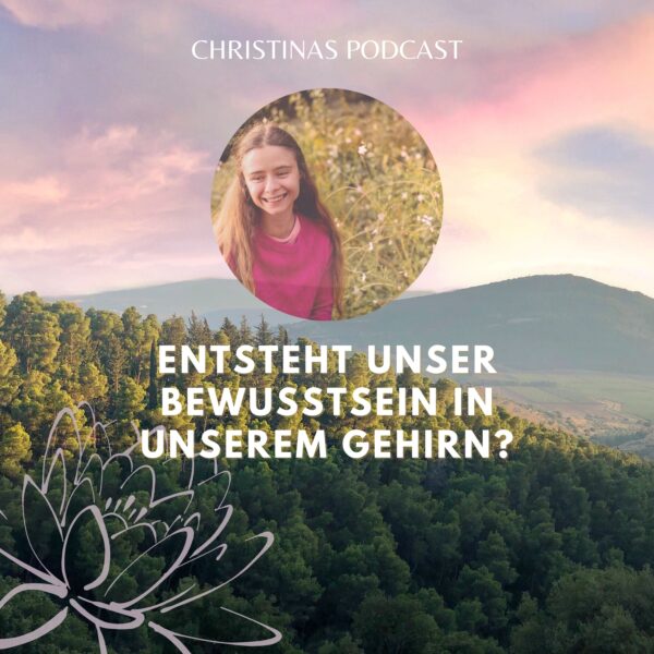 Entsteht unser Bewusstsein in unserem Gehirn? – Christinas Podcast #2